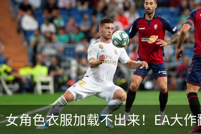 女角色衣服加载不出来！EA大作翻车 官方回应马上修