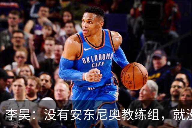 李昊：没有安东尼奥教练组，就没有这里的我