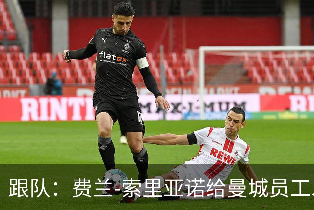 跟队：费兰-索里亚诺给曼城员工发视频，强调将尽全力打赢官司