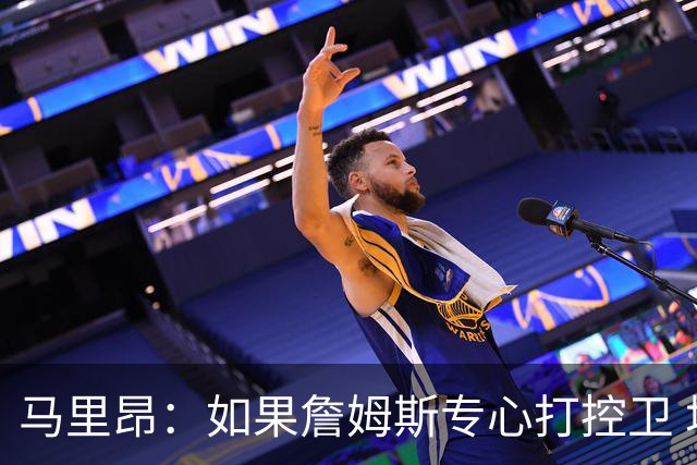 马里昂：如果詹姆斯专心打控卫 场均12分10助攻就能让球队更强